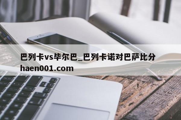 巴列卡vs毕尔巴_巴列卡诺对巴萨比分  haen001.com