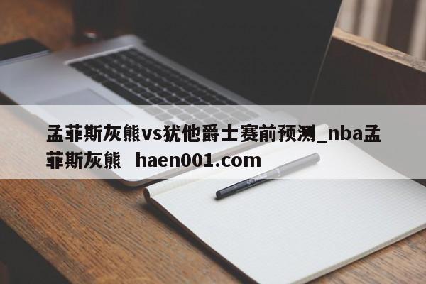 孟菲斯灰熊vs犹他爵士赛前预测_nba孟菲斯灰熊  haen001.com