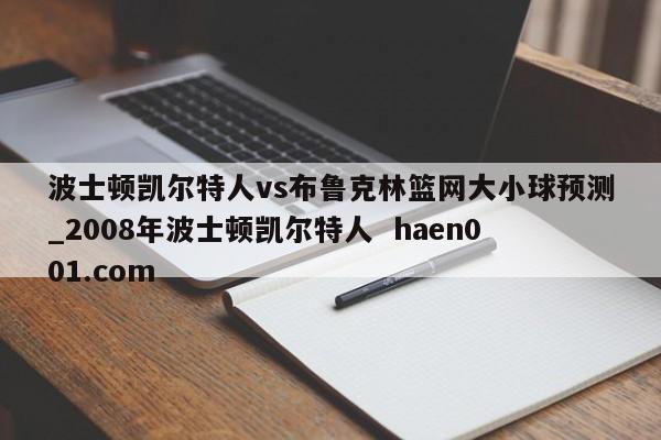 波士顿凯尔特人vs布鲁克林篮网大小球预测_2008年波士顿凯尔特人  haen001.com
