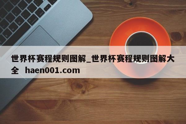 世界杯赛程规则图解_世界杯赛程规则图解大全  haen001.com
