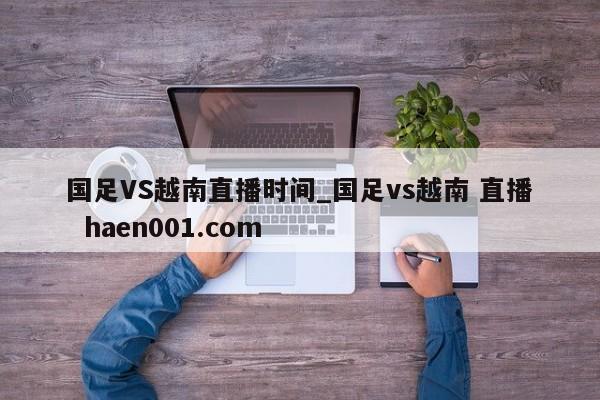 国足VS越南直播时间_国足vs越南 直播  haen001.com
