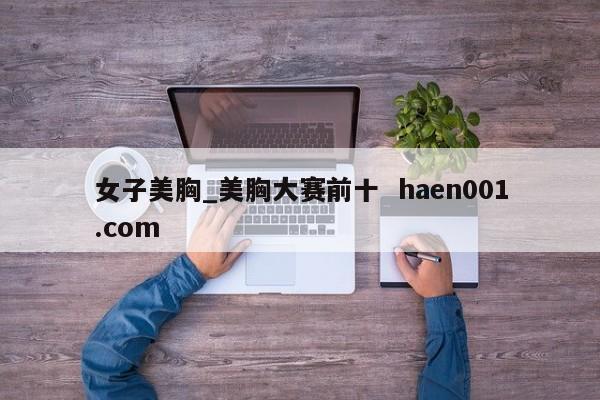 女子美胸_美胸大赛前十 haen001.com