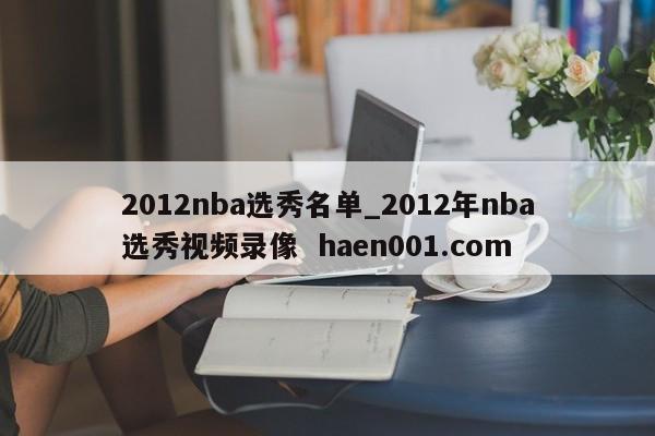 2012nba选秀名单_2012年nba选秀视频录像 haen001.com