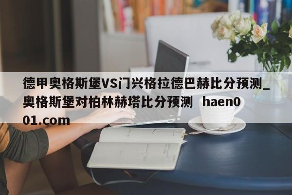 德甲奥格斯堡VS门兴格拉德巴赫比分预测_奥格斯堡对柏林赫塔比分预测  haen001.com