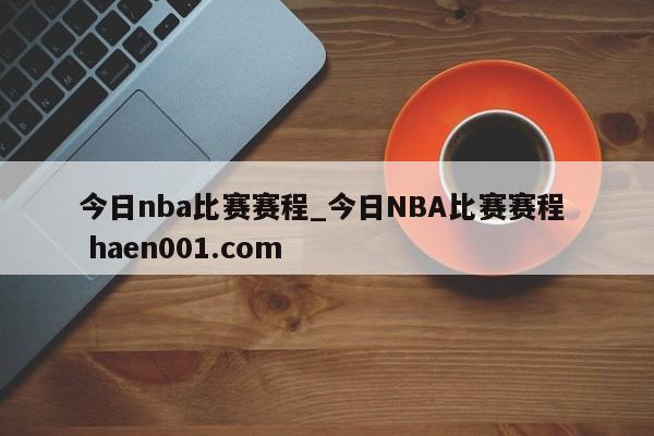 今日nba比赛赛程_今日NBA比赛赛程  haen001.com