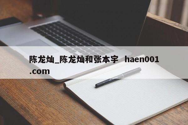 陈龙灿_陈龙灿和张本宇  haen001.com