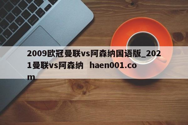 2009欧冠曼联vs阿森纳国语版_2021曼联vs阿森纳  haen001.com