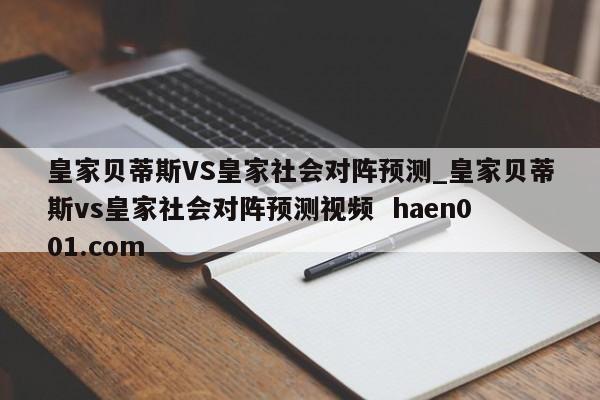 皇家贝蒂斯VS皇家社会对阵预测_皇家贝蒂斯vs皇家社会对阵预测视频  haen001.com