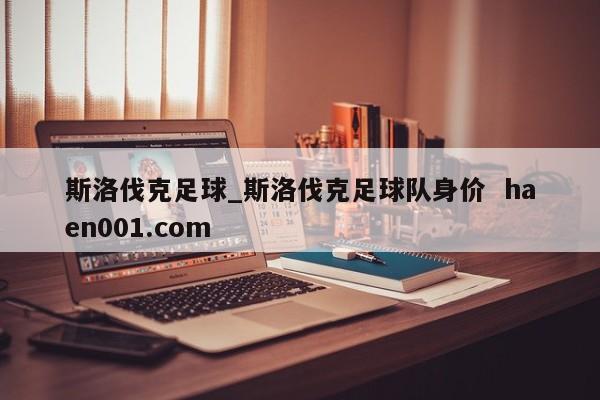 斯洛伐克足球_斯洛伐克足球队身价  haen001.com