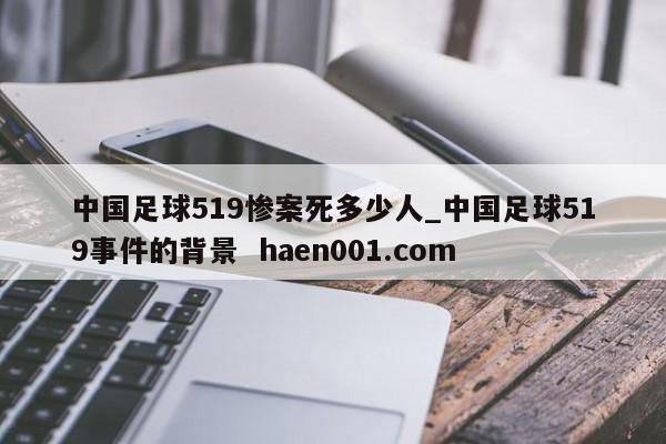 中国足球519惨案死多少人_中国足球519事件的背景  haen001.com