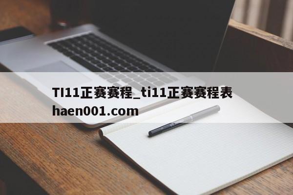 TI11正赛赛程_ti11正赛赛程表  haen001.com