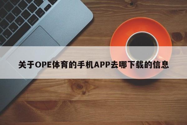 关于OPE体育的手机APP去哪下载的信息