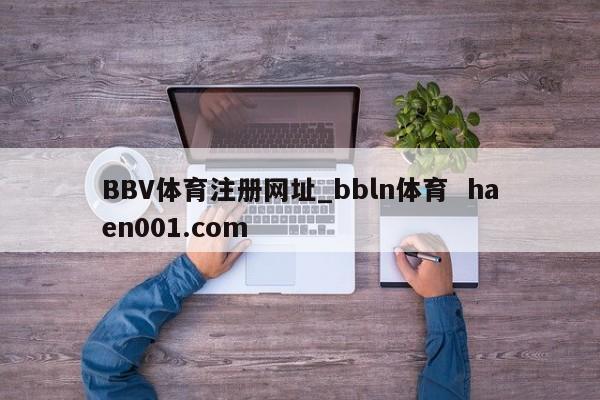 BBV体育注册网址_bbln体育  haen001.com