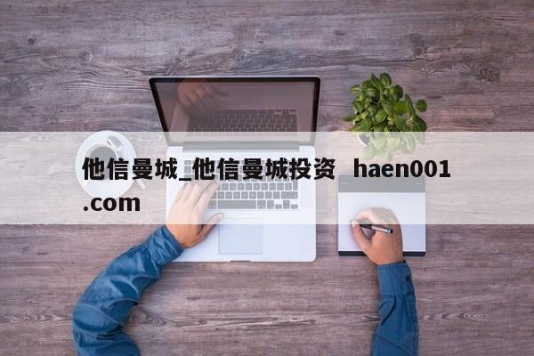 他信曼城_他信曼城投资  haen001.com