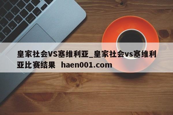 皇家社会VS塞维利亚_皇家社会vs塞维利亚比赛结果  haen001.com