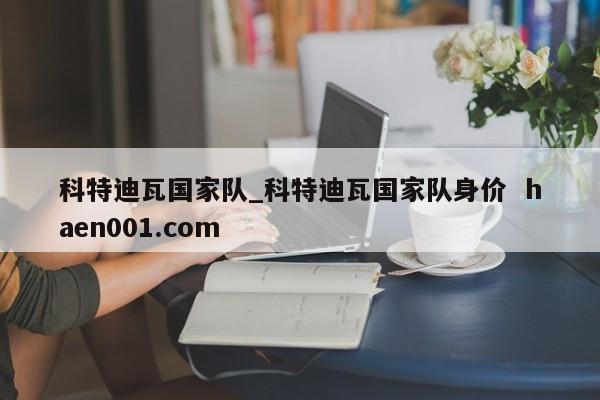科特迪瓦国家队_科特迪瓦国家队身价  haen001.com